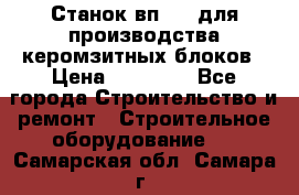 Станок вп 600 для производства керомзитных блоков › Цена ­ 40 000 - Все города Строительство и ремонт » Строительное оборудование   . Самарская обл.,Самара г.